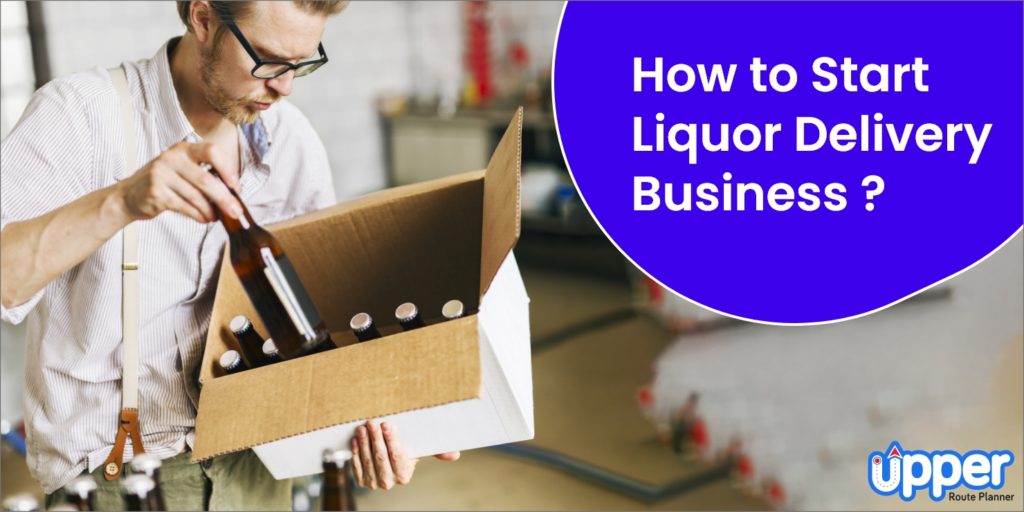 How to Start a Liquor Delivery Business in 2024? Upper Route Planner